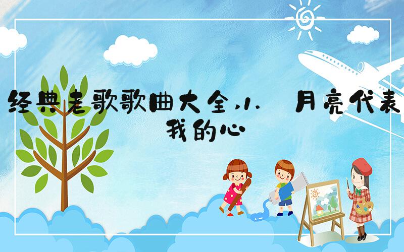 经典老歌歌曲大全 1. 月亮代表我的心